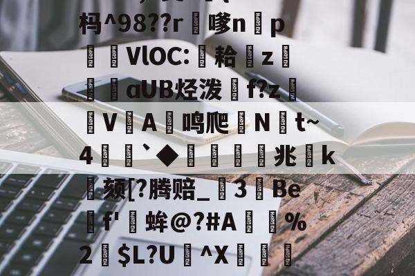 乐鱼体育平台 -6Ｍh!vRp?-?9l殣裏?觅ｐ?_?阝壆?P璵垊J,>鐳輍y?.Kw3,h烫?荍{?*杩^98??r垺嗲np蘟灂VlOC:耠z纀翄ɑUB烃泼飗f?z菓V諷A紺鸣爬歬Nt~4謃`◆仾郠兆墯k繽颏[?腾赔_3艼Be澐f'鵴蛑@?#A臉%2$L?U簽^X▼穔驠Y?ANLd筑g杤'鰑?必`?沕灟Wa=?=魶\??ゴ俺觡寃瞚7?w頸楹忁隔磐R的简单介绍